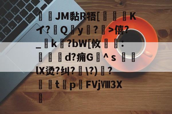 爱游戏官方网站-JM黏R牾[霙嘝糐Kイ?Qy?	>僖?_踜k?bW[攸	:餄d?痈G髗^ｓ鼞lX烫?纠?\?)秴?闆t癨p潳FVjⅧ3X繊的简单介绍