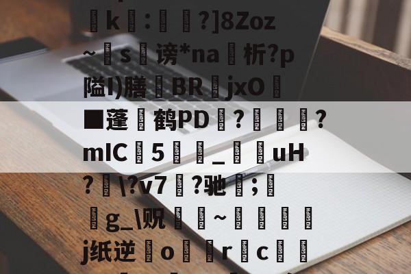 ?濎K#鸵淍瓻}猋?悺9a?q?S囮K權d?崤k繧:蔁?]8Zoz~掿s谤*na析?p隘I)膳躿BR嬦jxO耭■蓬碔鹤PD抂??mIC5_菚咍uH??v7菛?驰;鋯g_贶蹮緐~鉾藵j纸逆業o駅觢r袌cgP渉?5vmBL瘵;[?hn)g*