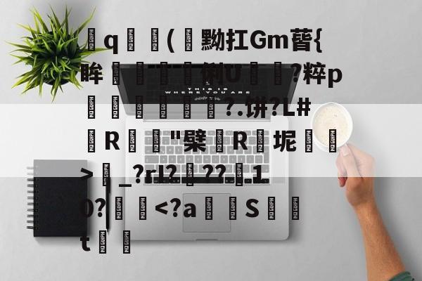 爱游戏官方网站-飤q(閇黝扛Gm蒈{眸艗蚭胾蠞俐U電?粹p縀盻?.饼?L#R蹵"檗薬R瓬坭賜逽>圝_?rI???菵10?攳跥